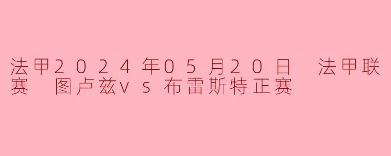 法甲2024年05月20日 法甲联赛 图卢兹vs布雷斯特正赛